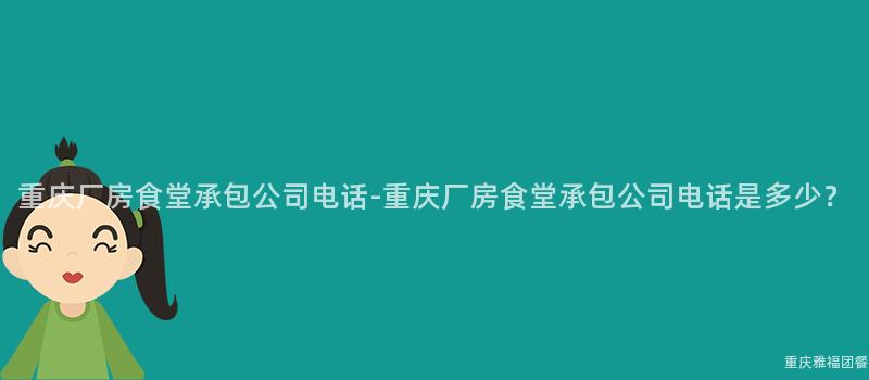 重庆厂房食堂承包公司电话-重庆厂房食堂承包公司电话是多少？