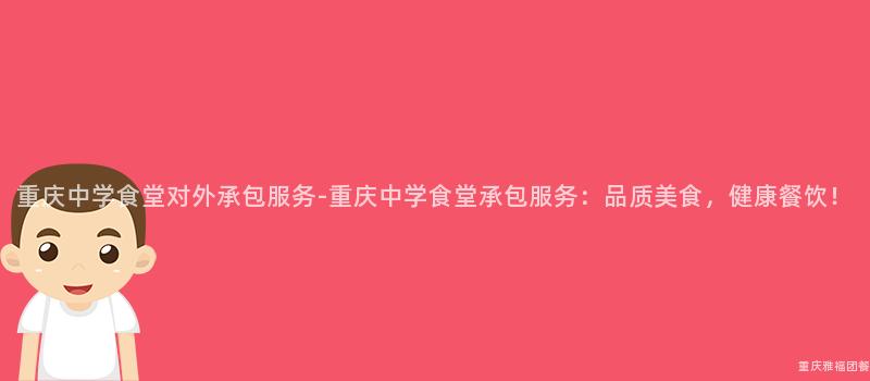 重庆中学食堂对外承包服务-重庆中学食堂承包服务：品质美食，健康餐饮！